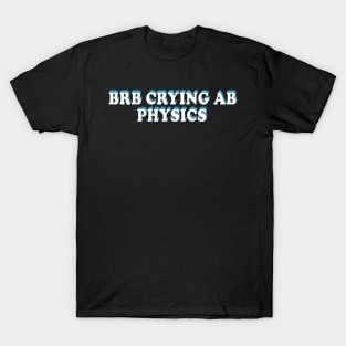 BRB crying ab physics T-Shirt